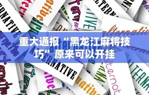 重大通报“黑龙江麻将技巧”原来可以开挂