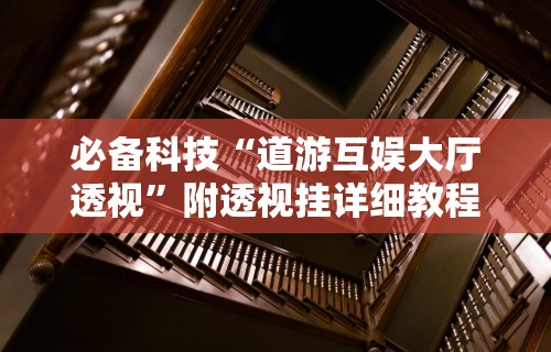 必备科技“道游互娱大厅透视”附透视挂详细教程