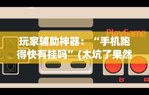 玩家辅助神器：“手机跑得快有挂吗”(太坑了果然有挂)