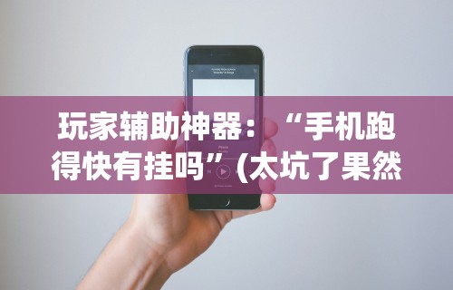 玩家辅助神器：“手机跑得快有挂吗”(太坑了果然有挂)