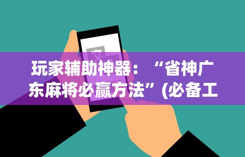 玩家辅助神器：“省神广东麻将必赢方法”(必备工具)辅助教学