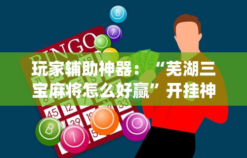 玩家辅助神器：“芜湖三宝麻将怎么好赢	”开挂神器{透视辅助}全揭秘