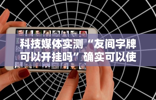 科技媒体实测“友间字牌可以开挂吗	”确实可以使用辅助