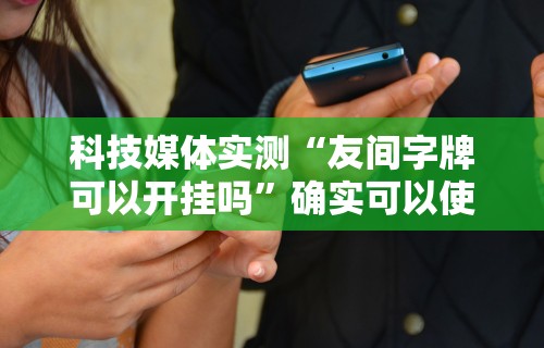 科技媒体实测“友间字牌可以开挂吗	”确实可以使用辅助