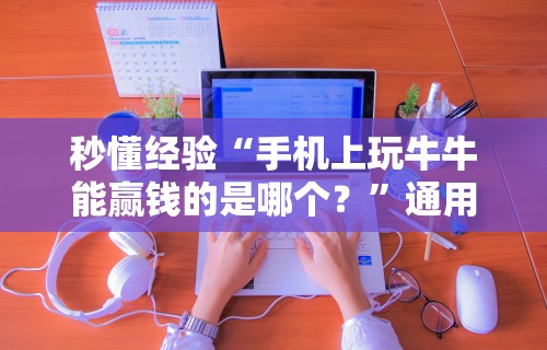 秒懂经验“手机上玩牛牛能赢钱的是哪个？”通用版下载教程!