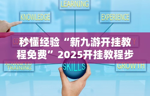 秒懂经验“新九游开挂教程免费	”2025开挂教程步骤