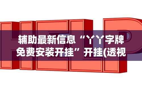 辅助最新信息“丫丫字牌免费安装开挂”开挂(透视)辅助教程