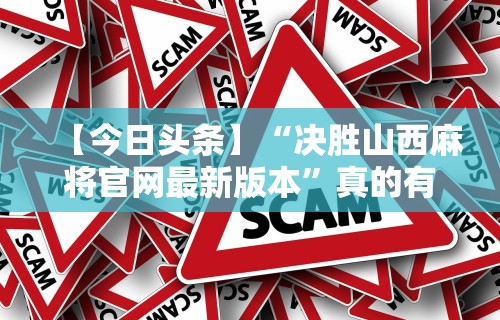 【今日头条】“决胜山西麻将官网最新版本”真的有挂