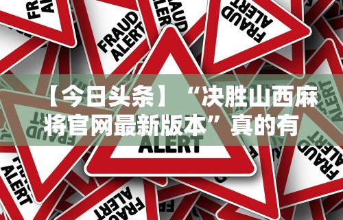 【今日头条】“决胜山西麻将官网最新版本”真的有挂