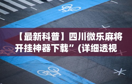 【最新科普】四川微乐麻将开挂神器下载”(详细透视教程)-知乎