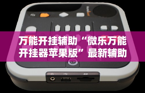 万能开挂辅助“微乐万能开挂器苹果版	”最新辅助详细教程