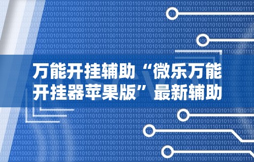 万能开挂辅助“微乐万能开挂器苹果版	”最新辅助详细教程