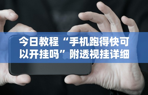 今日教程“手机跑得快可以开挂吗	”附透视挂详细教程