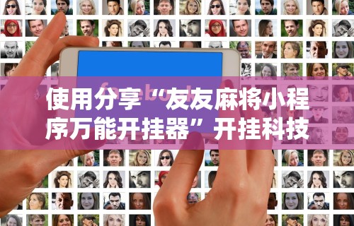 使用分享“友友麻将小程序万能开挂器”开挂科技辅助神器手机