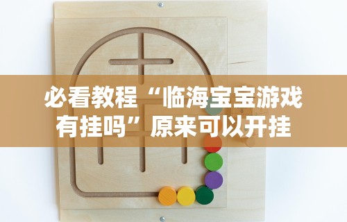 必看教程“临海宝宝游戏有挂吗	”原来可以开挂