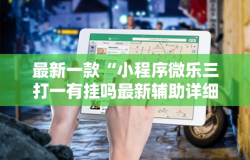 最新一款“小程序微乐三打一有挂吗最新辅助详细教程