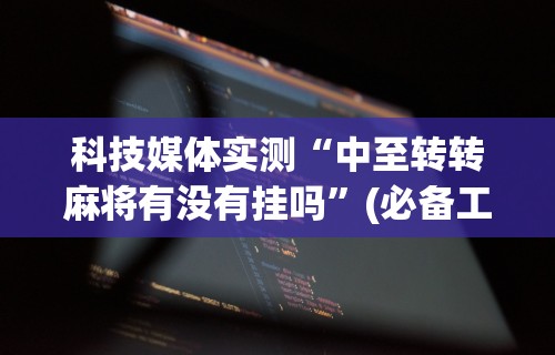 科技媒体实测“中至转转麻将有没有挂吗”(必备工具)辅助教学