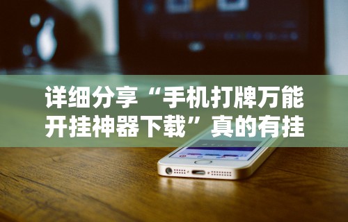 详细分享“手机打牌万能开挂神器下载”真的有挂