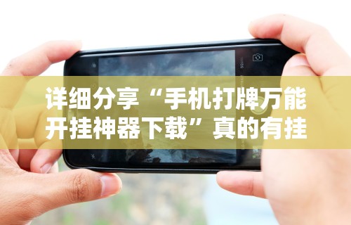详细分享“手机打牌万能开挂神器下载”真的有挂