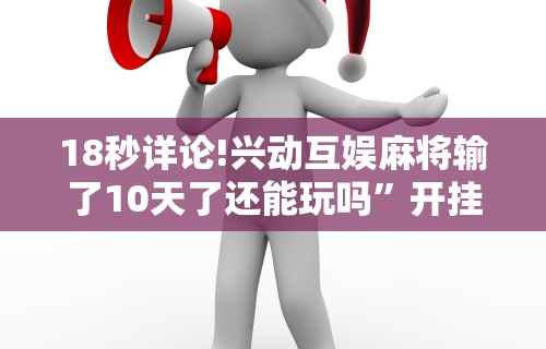 18秒详论!兴动互娱麻将输了10天了还能玩吗”开挂步骤方法