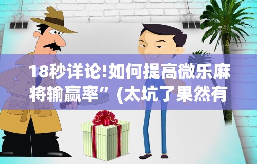 18秒详论!如何提高微乐麻将输赢率”(太坑了果然有挂)