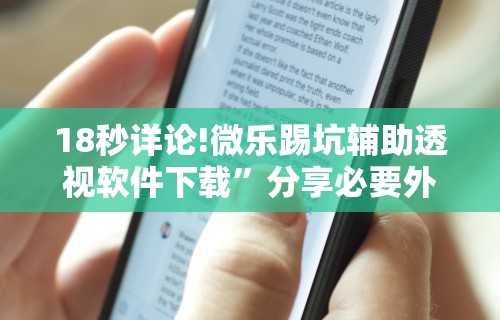 18秒详论!微乐踢坑辅助透视软件下载	”分享必要外挂教程