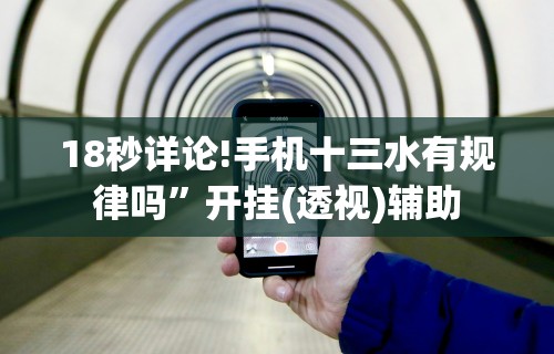 18秒详论!手机十三水有规律吗”开挂(透视)辅助