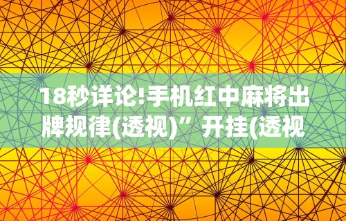 18秒详论!手机红中麻将出牌规律(透视)”开挂(透视)辅助教程