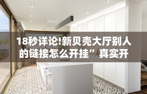 18秒详论!新贝壳大厅别人的链接怎么开挂	”真实开挂技巧分享