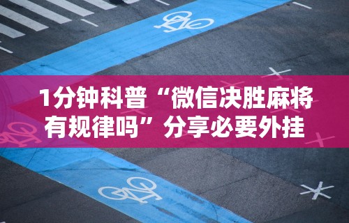 1分钟科普“微信决胜麻将有规律吗”分享必要外挂教程