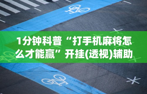 1分钟科普“打手机麻将怎么才能赢	”开挂(透视)辅助教程