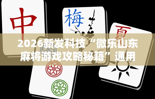 2026新发科技“微乐山东麻将游戏攻略秘籍”通用版下载教程！