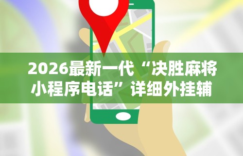 2026最新一代“决胜麻将小程序电话”详细外挂辅助详细教程