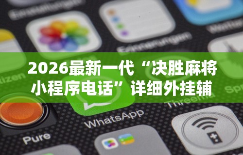 2026最新一代“决胜麻将小程序电话”详细外挂辅助详细教程