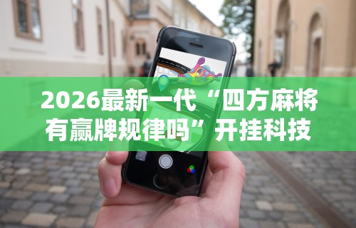 2026最新一代“四方麻将有赢牌规律吗”开挂科技辅助神器手机