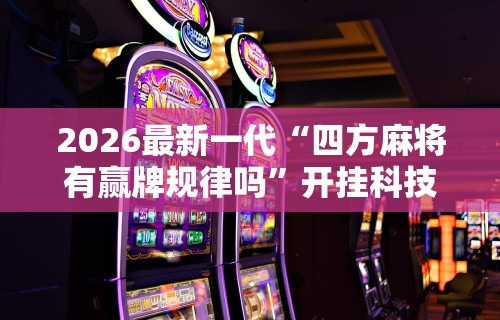 2026最新一代“四方麻将有赢牌规律吗	”开挂科技辅助神器手机