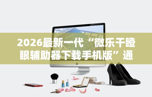 2026最新一代“微乐干瞪眼辅助器下载手机版”通用版下载教程！