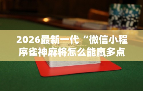 2026最新一代“微信小程序雀神麻将怎么能赢多点”(透视)其实确实有挂