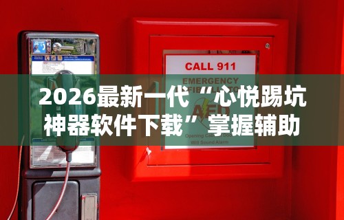 2026最新一代“心悦踢坑神器软件下载	”掌握辅助功能必胜规则