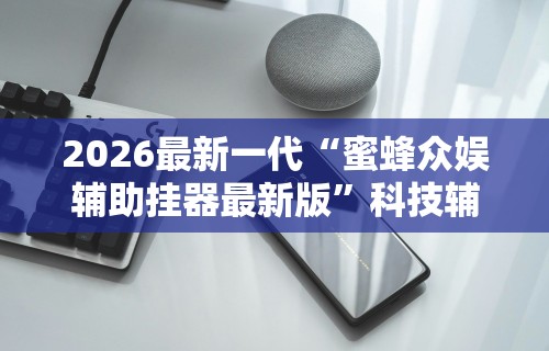 2026最新一代“蜜蜂众娱辅助挂器最新版	”科技辅助神器手机版教程