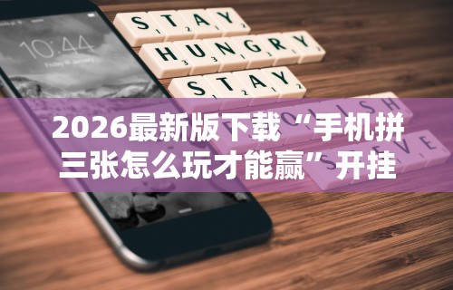 2026最新版下载“手机拼三张怎么玩才能赢	”开挂辅助软件教程