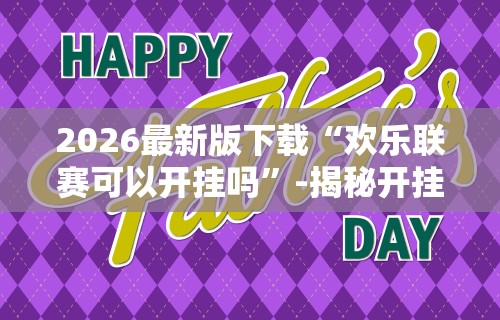 2026最新版下载“欢乐联赛可以开挂吗”-揭秘开挂教程分享