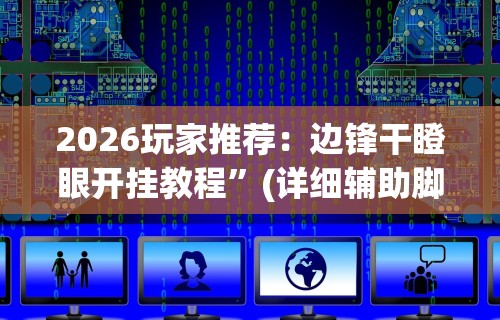 2026玩家推荐：边锋干瞪眼开挂教程”(详细辅助脚本)