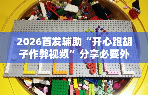 2026首发辅助“开心跑胡子作弊视频”分享必要外挂教程