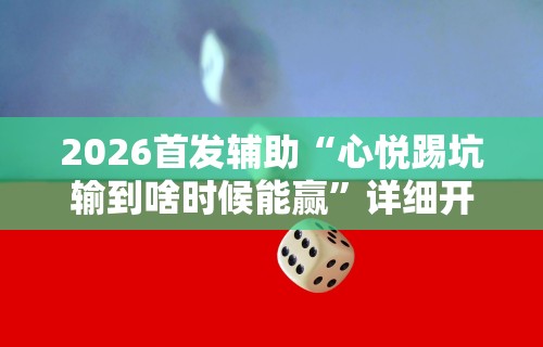 2026首发辅助“心悦踢坑输到啥时候能赢	”详细开挂玩法