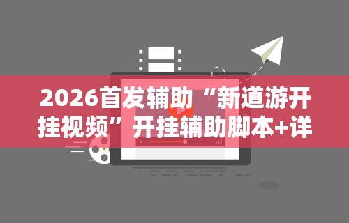 2026首发辅助“新道游开挂视频	”开挂辅助脚本+详细开挂