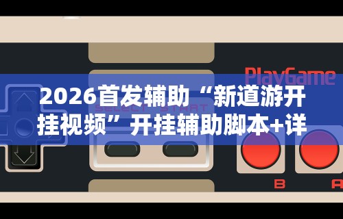 2026首发辅助“新道游开挂视频”开挂辅助脚本+详细开挂