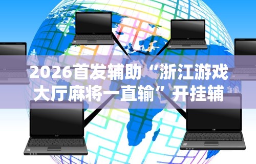 2026首发辅助“浙江游戏大厅麻将一直输”开挂辅助详细步骤