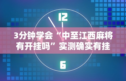 3分钟学会“中至江西麻将有开挂吗”实测确实有挂