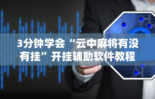 3分钟学会“云中麻将有没有挂”开挂辅助软件教程